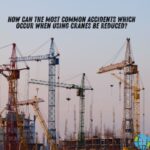 how can the most common accidents which occur when using cranes be reduced