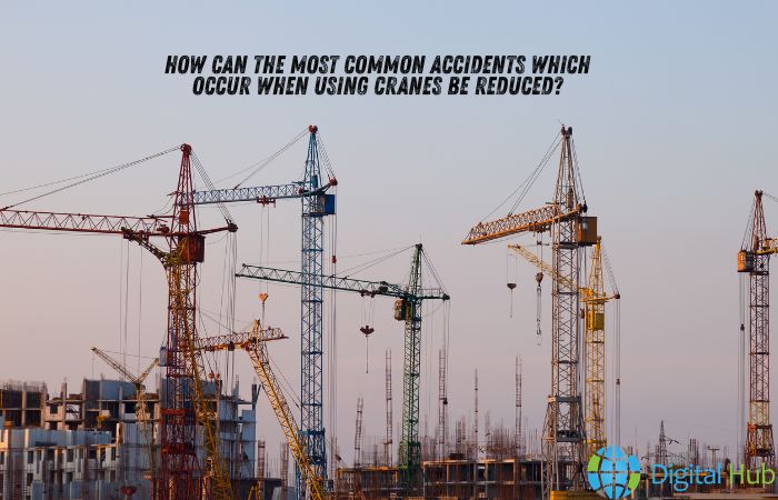 how can the most common accidents which occur when using cranes be reduced